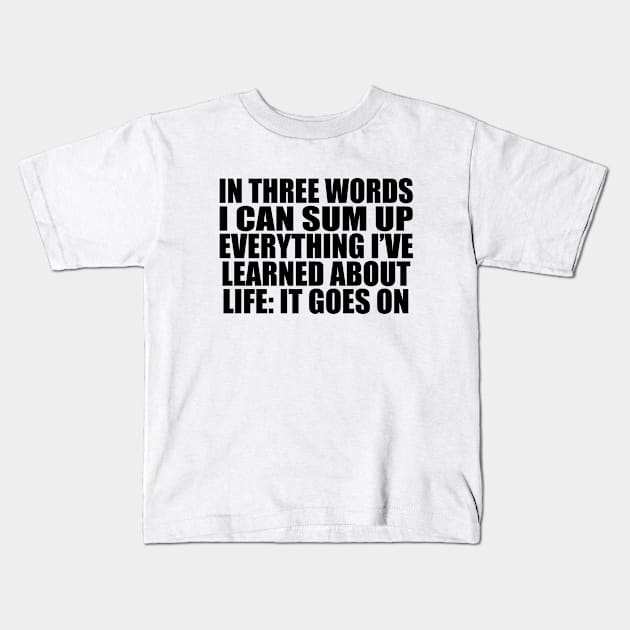 In three words I can sum up everything I’ve learned about life It goes on Kids T-Shirt by Geometric Designs